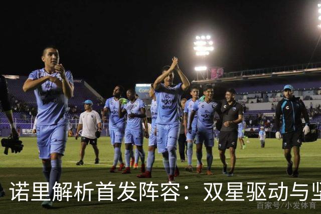 诺里解析首发阵容：双星驱动与坚固防守的协作